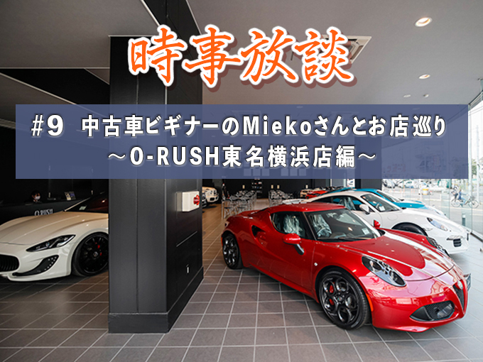 【フェルディナント・ヤマグチ×編集長 時事放談】中古車ビギナーのMiekoさんとお店巡り！～O-RUSH東名横浜店編～