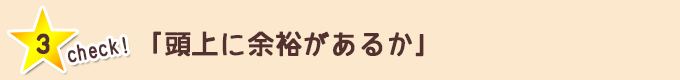 チェック③「頭上に余裕があるか」